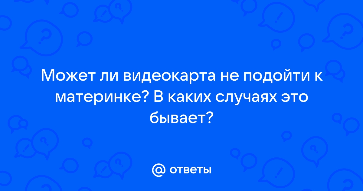 Может ли видеокарта не подойти к компьютеру