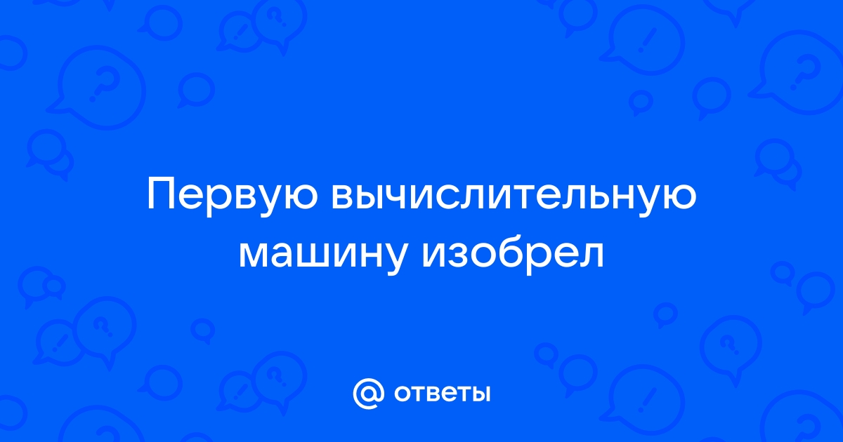 Первую вычислительную машину изобрел