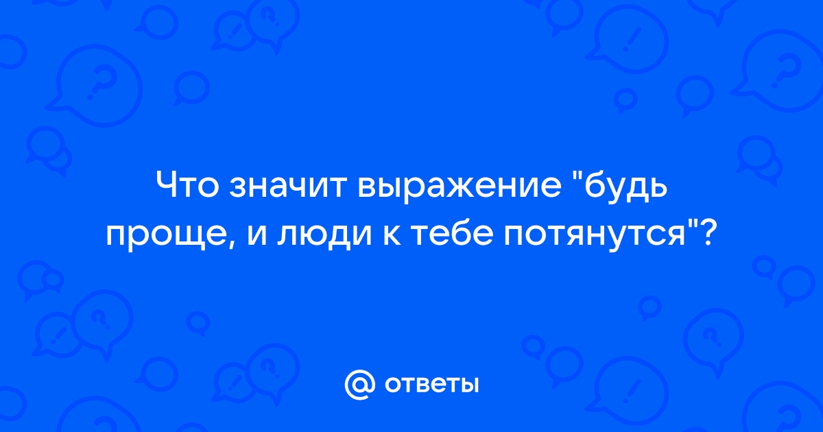 Будь проще и люди к тебе потянутся картинки