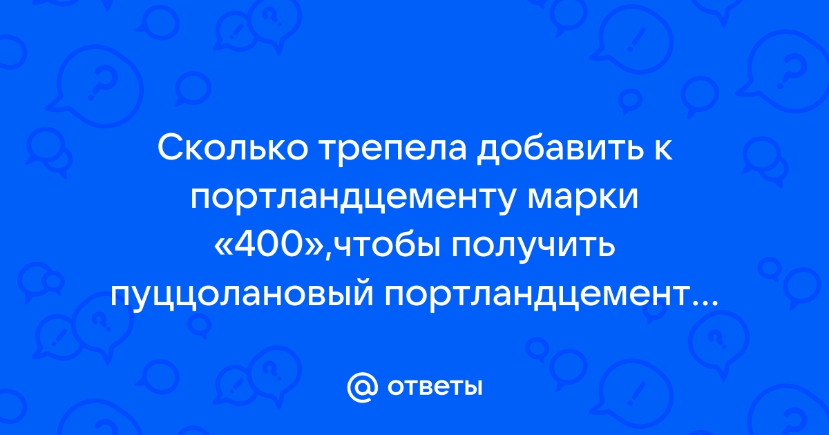 Сколько нужно добавить трепела к портландцементу м600 чтобы получить пуццолановый