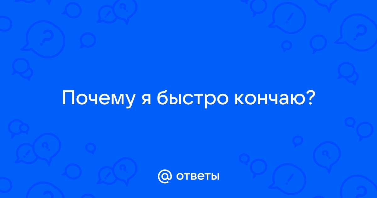 15 причин почему мужчина быстро заканчивает, с решениями