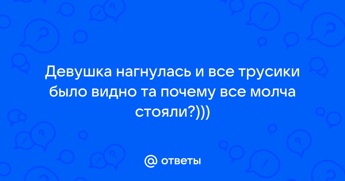 Девушка наклонилась и видны трусики