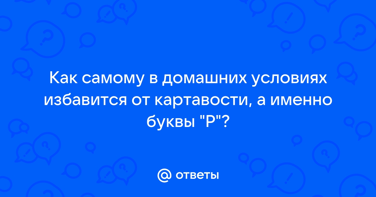 Ответы sushi-edut.ru: В каких случаях картавость звучит нормально, а в каких ужасно? Как ее исправить?