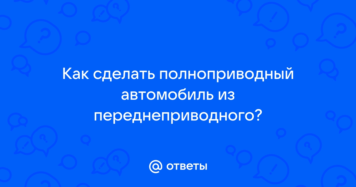 Как сделать из переднеприводного авто полноприводный? - обсуждение на форуме arum174.ru