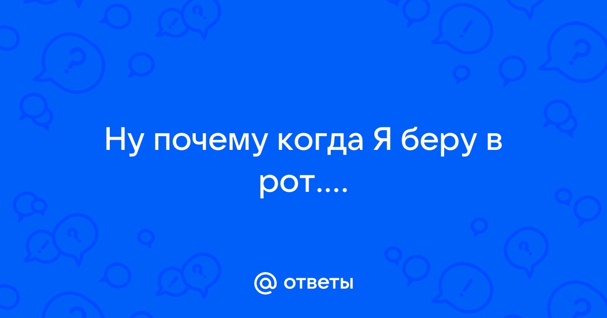 А вам кончают в рот?