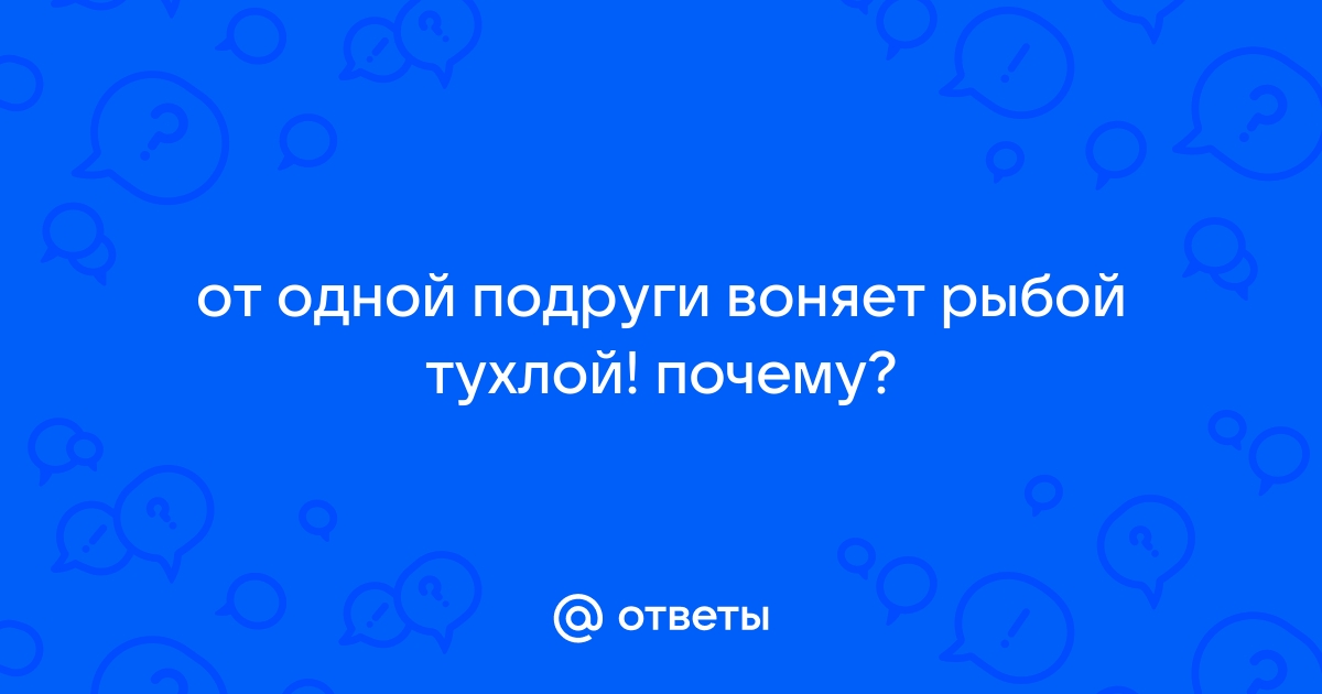 Запах из влагалища (неприятный, мочи и тухлой рыбы, кислый и т.п.) - причины и как избавиться