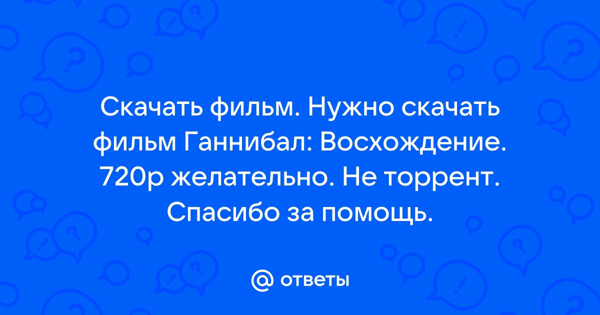 Ответы Mail.Ru: Скачать Фильм. Нужно Скачать Фильм Ганнибал.