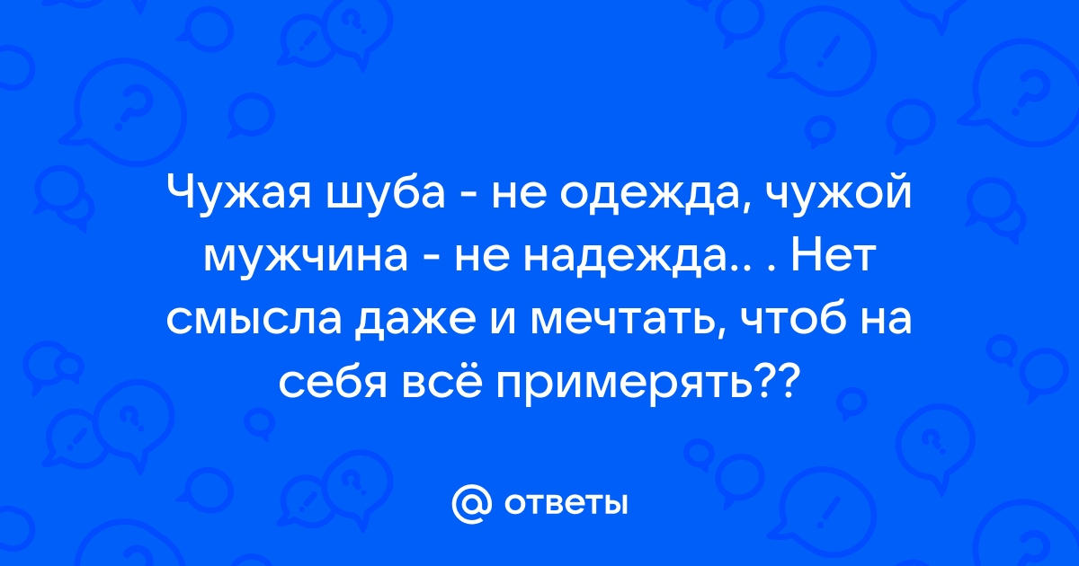 Чужая шуба не одежда чужой мужик не надежда картинки