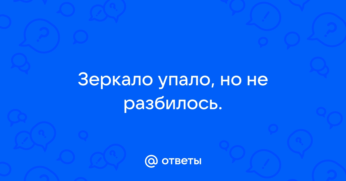 Упало зеркало со шкафа и разбилось