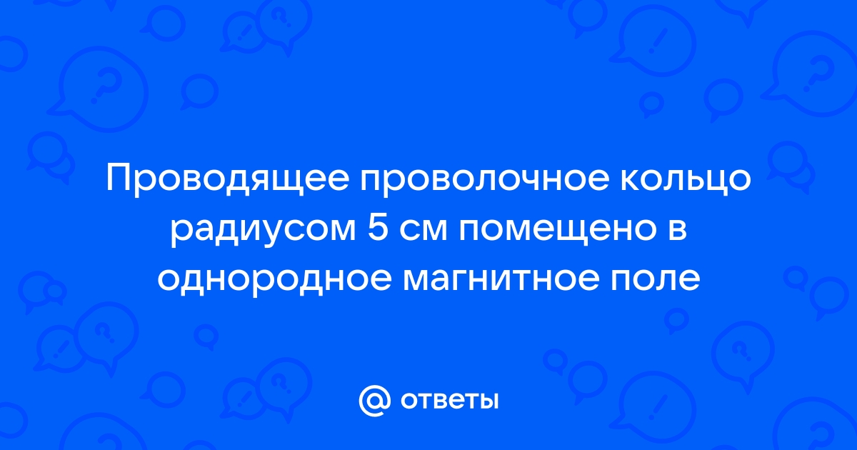 Проволочное кольцо радиусом 10 см лежит на столе