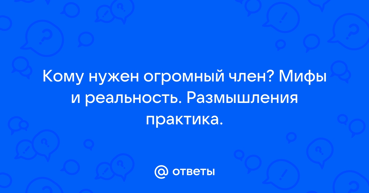 Мужчины с большими членами рассказывают, как размер усложняет им жизнь » w-polosaratov.ru