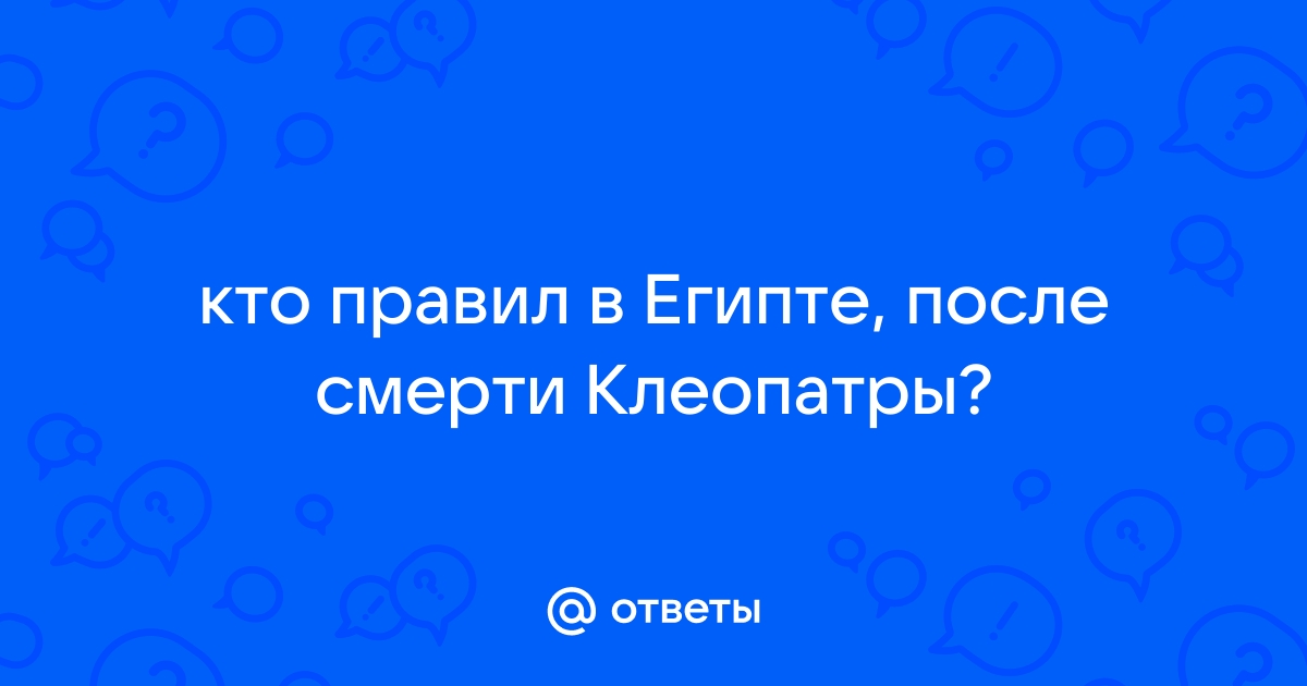 Ответы Mail.ru: кто правил в Египте, после смерти Клеопатры?