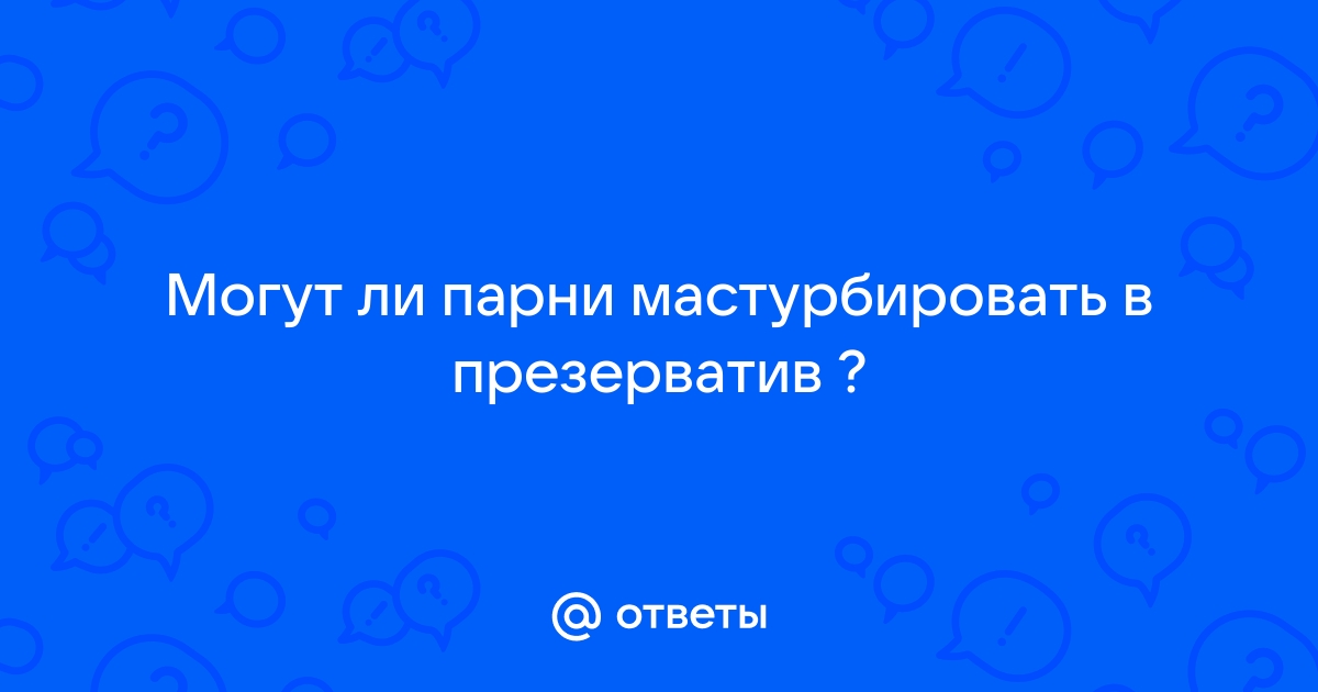 Мастурбация в презервативе | 1doms.ru - Общение на взрослые темы, а так же обо всем на свете.