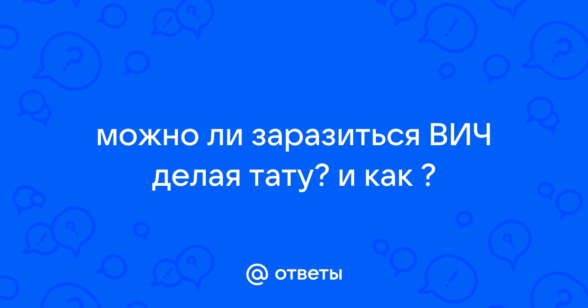 Могу ли я заразиться ВИЧ-инфекцией во время нанесения татуировки?