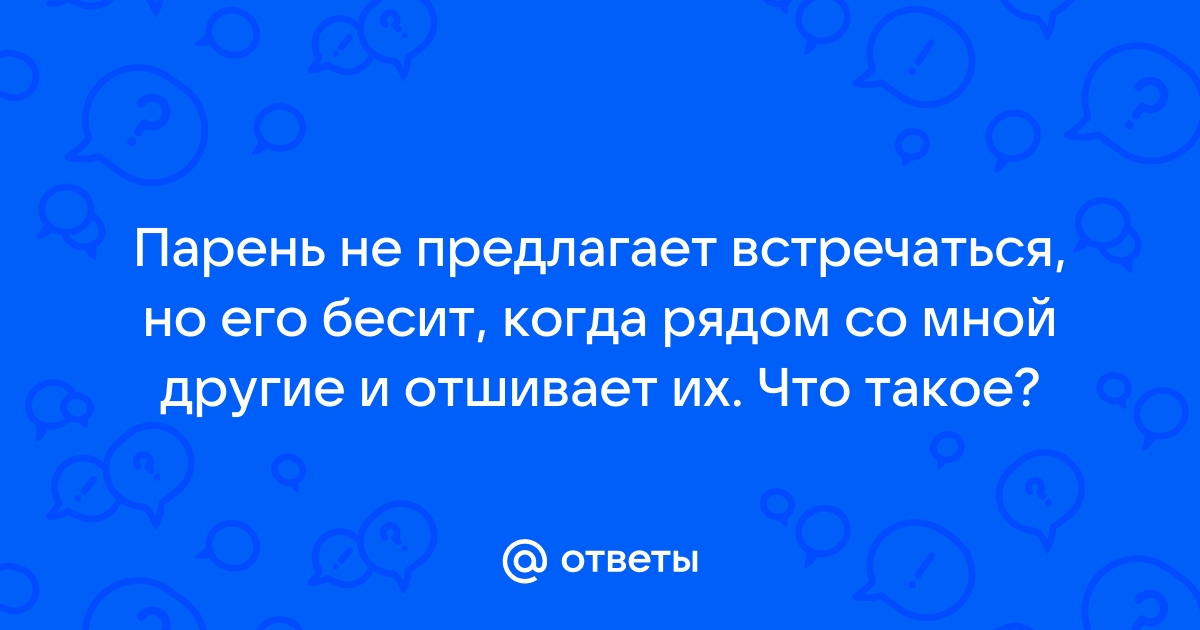 Почему мч не предлагает встречаться, хотя общаемся по интернету уже 4 месяца?