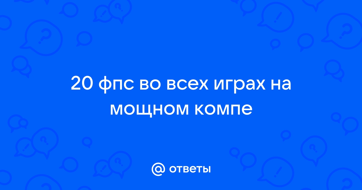 Упал фпс во всех играх на мощном компьютере