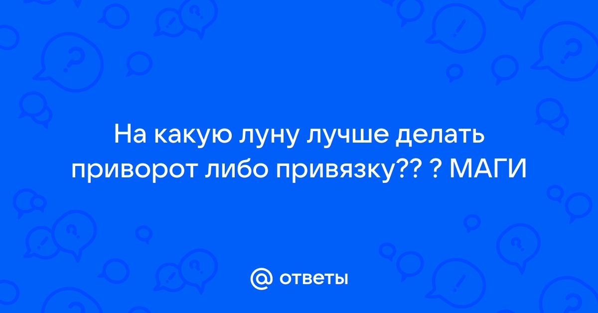 Ответы цветы-шары-ульяновск.рф: На какую луну лучше делать приворот либо привязку?? ? МАГИ