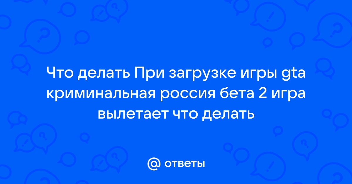 GTA криминальная россия вылетает при загрузке что делать? зарание спасибо — Спрашивалка