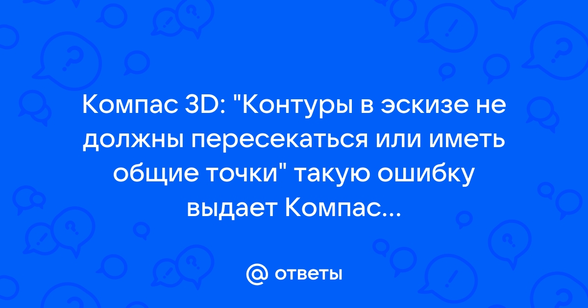 Контуры в эскизе не должны пересекаться или иметь общие точки что делать