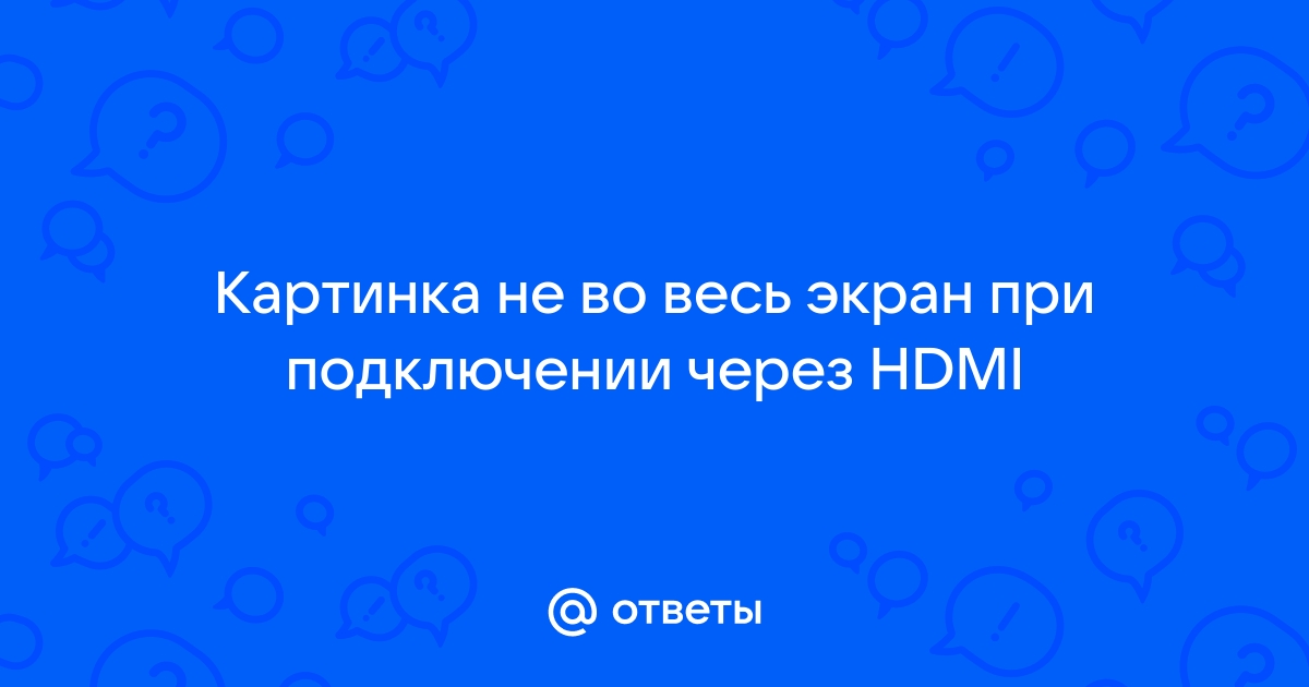 При подключении через HDMI изображение на мониторе идёт не во весь экран