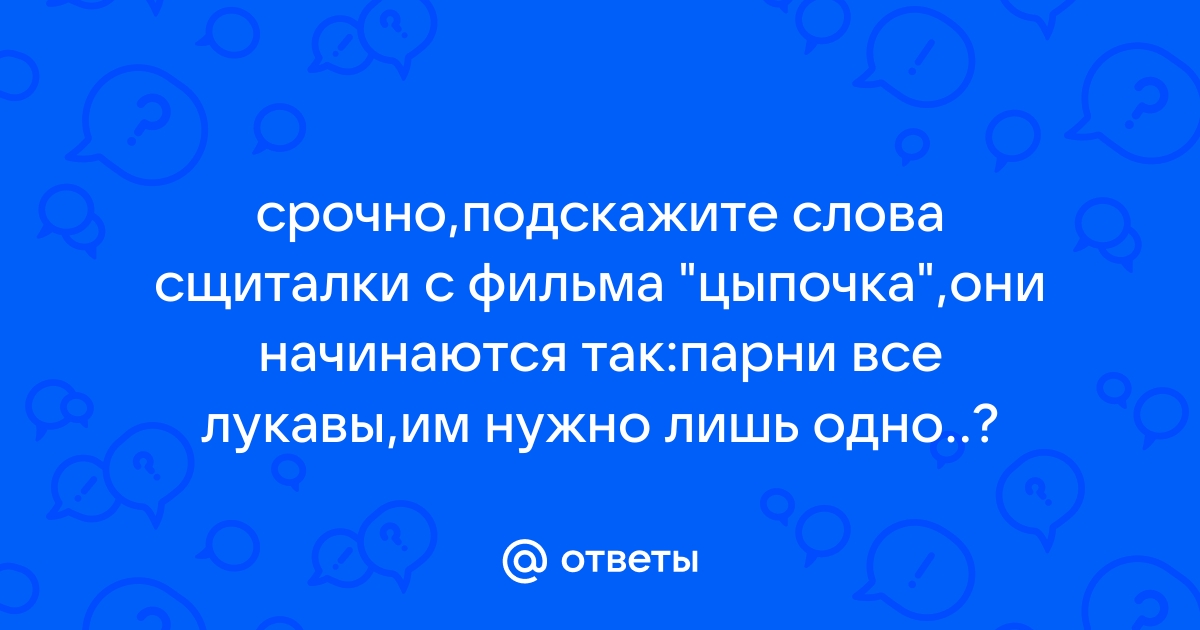 Otvety Mail Ru Srochno Podskazhite Slova Sshitalki S Filma Cypochka Oni Nachinayutsya Tak Parni Vse Lukavy Im Nuzhno Lish Odno