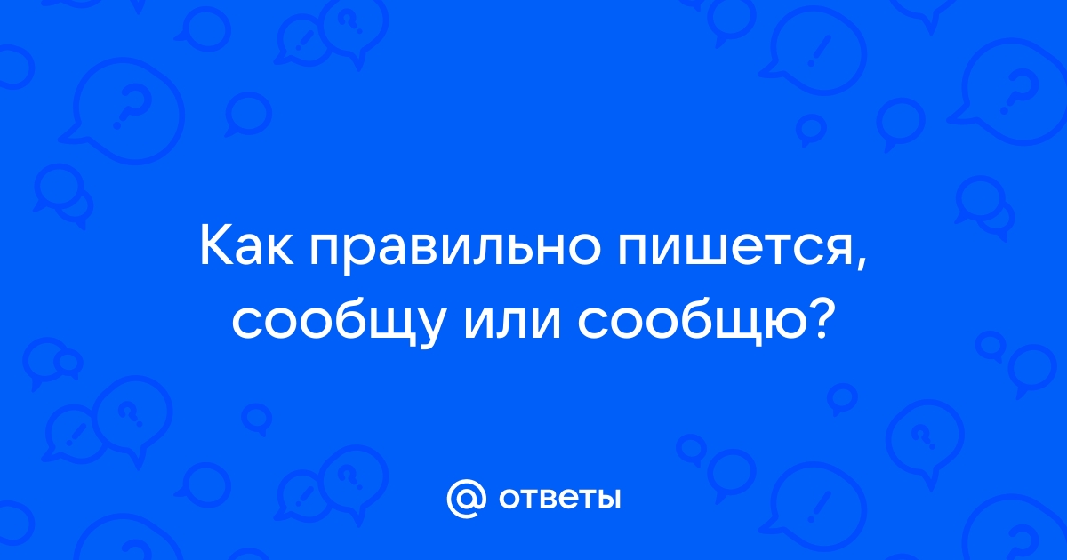 Как пишется «сообщу»?