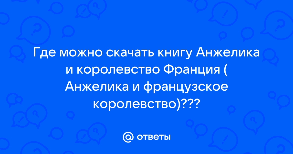 Ответы Mail.Ru: Где Можно Скачать Книгу Анжелика И Королевство.