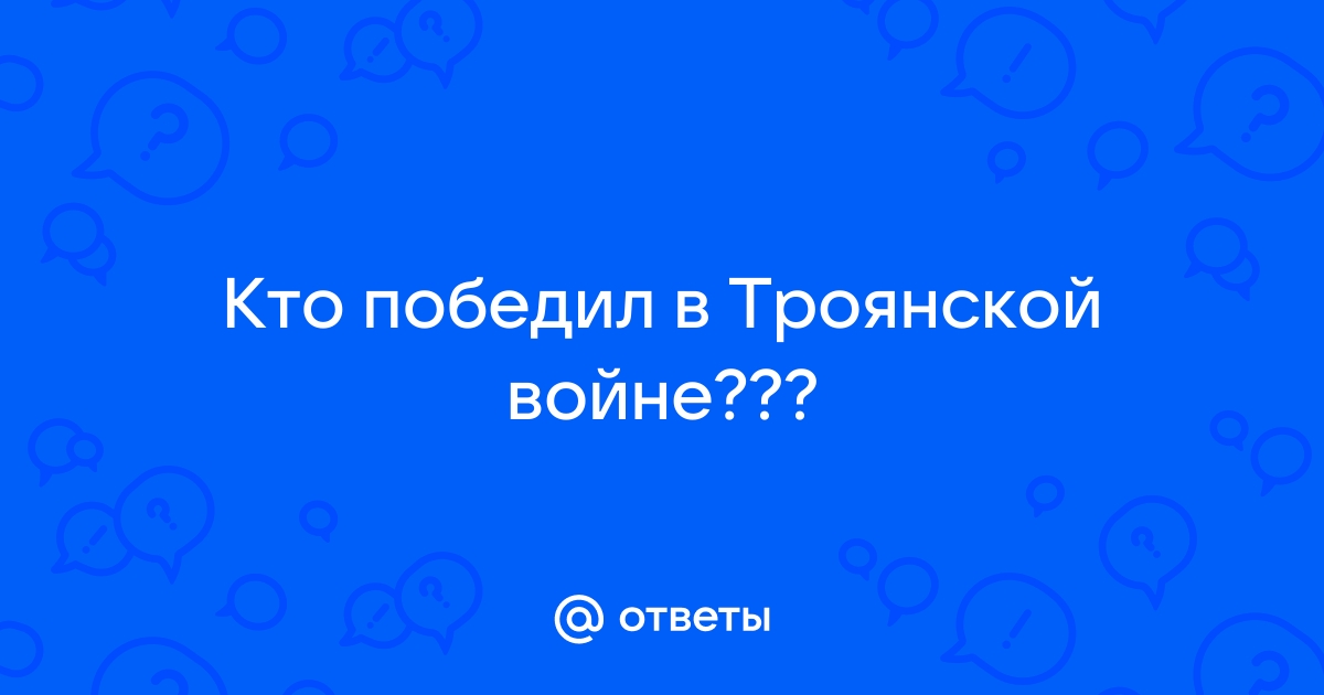 Ответы Mail.ru: Кто победил в Троянской войне???