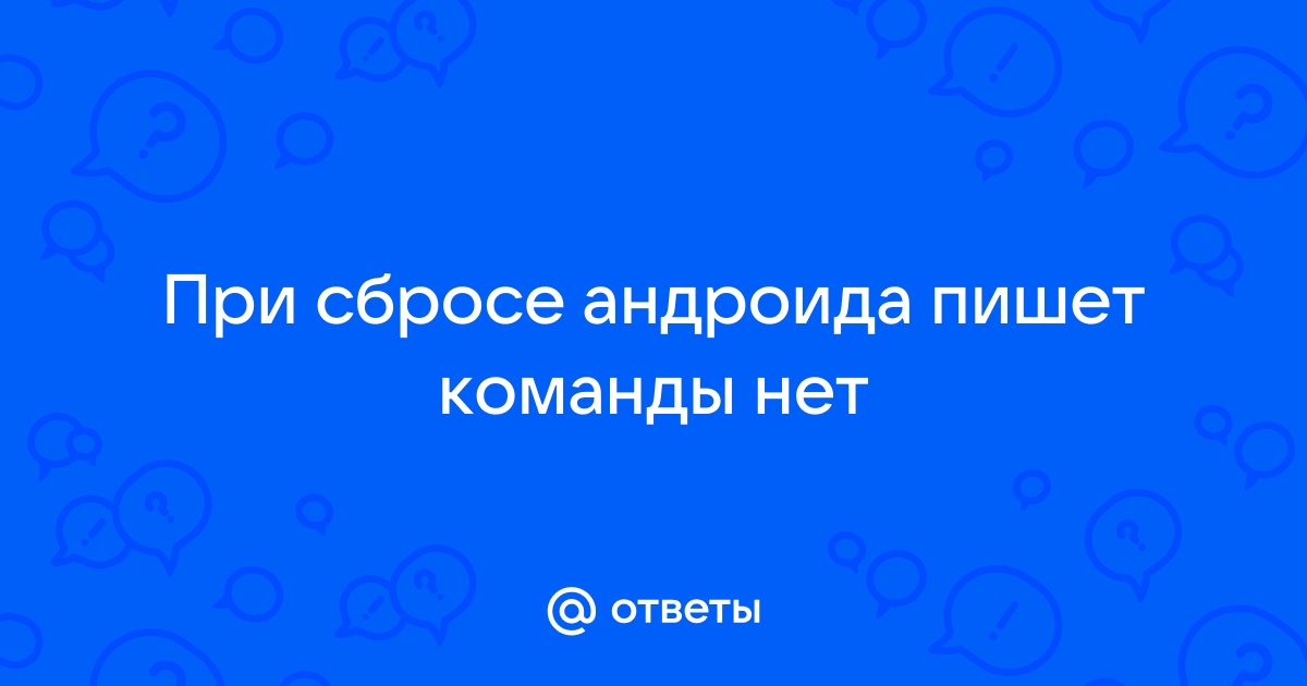 Ответы lp-dom-ozero.ru: При сбросе андроида пишет команды нет