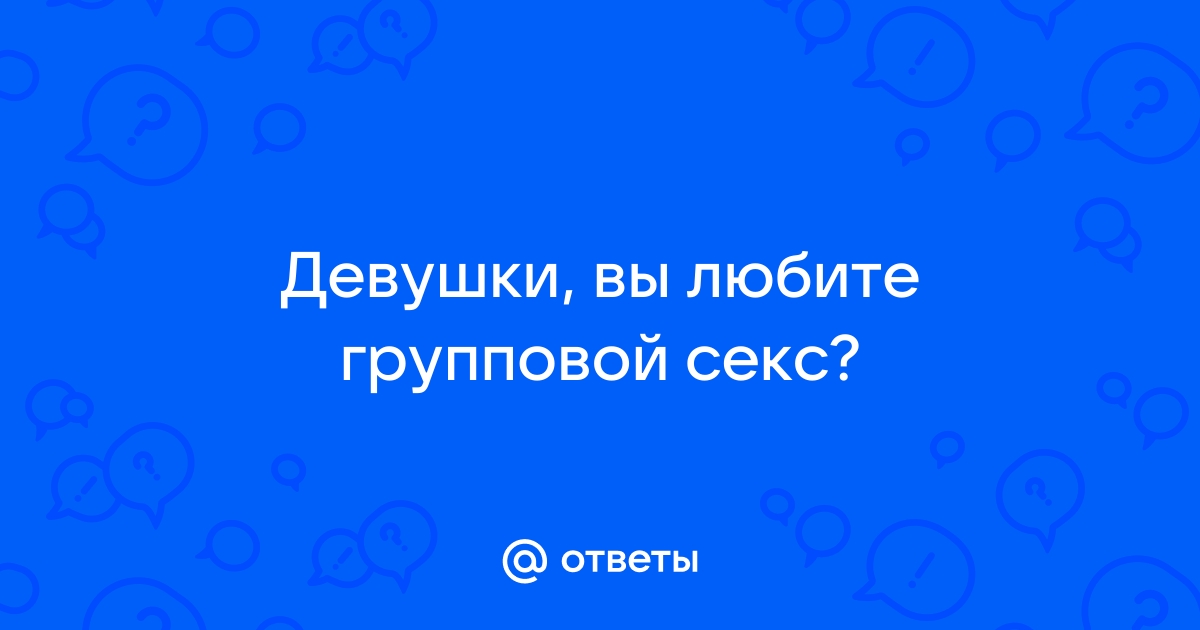 Все девушки хотят групповой секс?