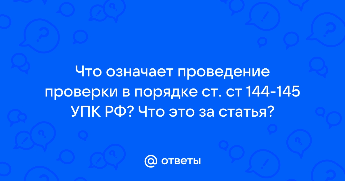 Ст 144 что означает. Ст ст 144 145 УПК РФ что означает. Проведите проверки в порядке ст. 144 и 145.