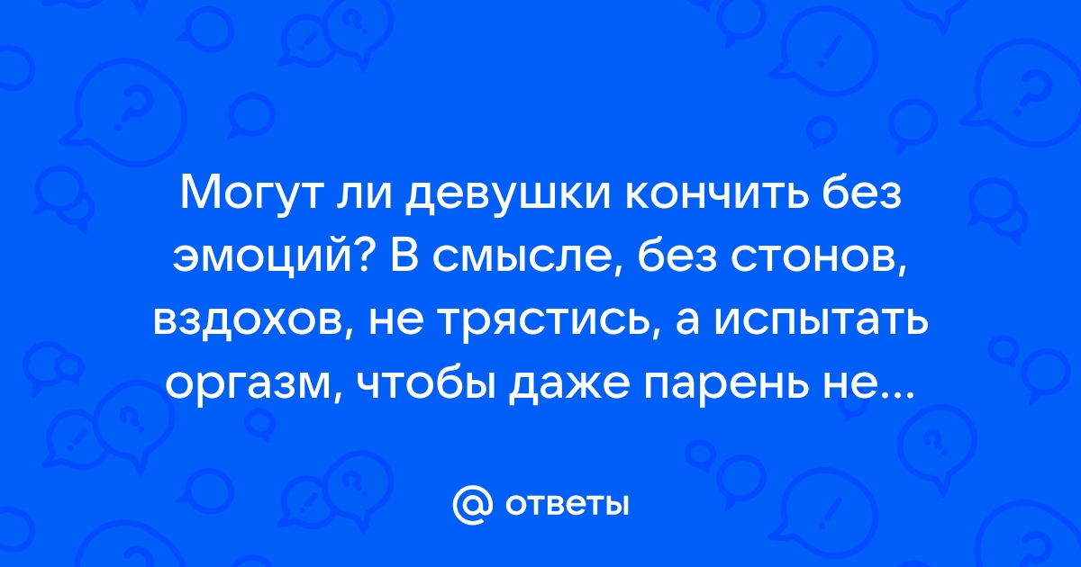 Момент истины: что нужно знать о женском оргазме и его отсутствии