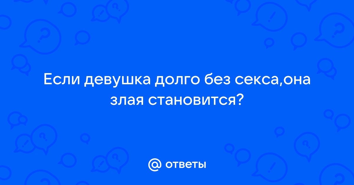 Женщина без секса злая и болеет? - ответов на форуме house-projekt.ru ()