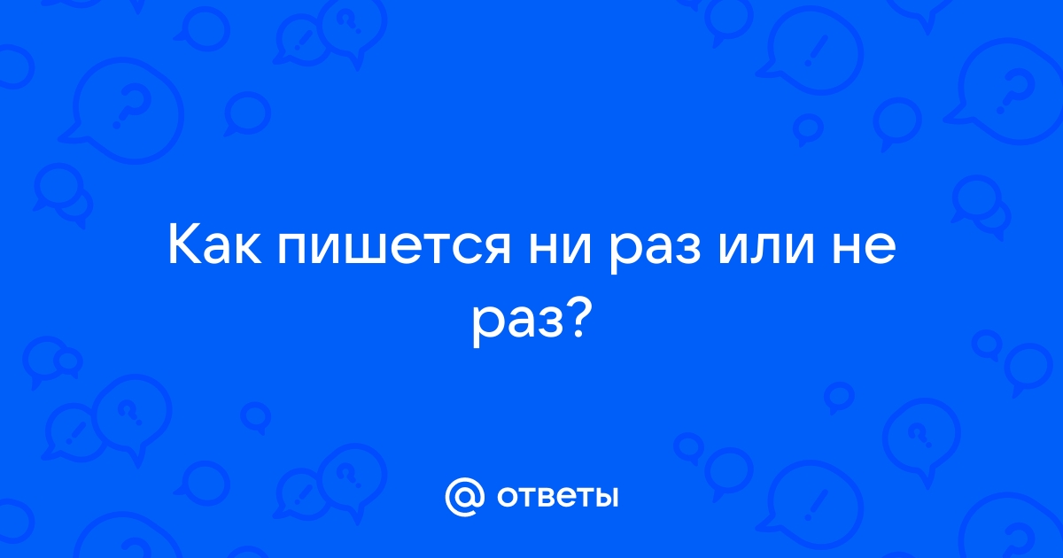 «Не раз» и «ни разу»: вспоминаем правило про «не» и «ни»