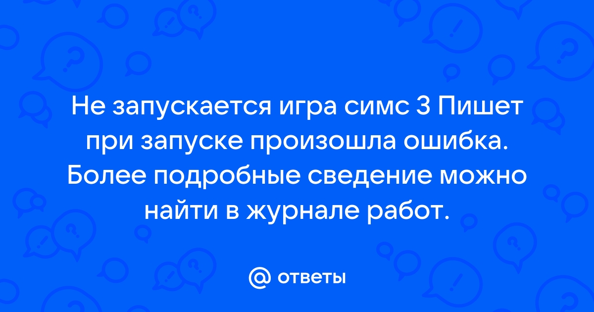 Симс 3 при запуске произошла ошибка подробнее в журнале работы