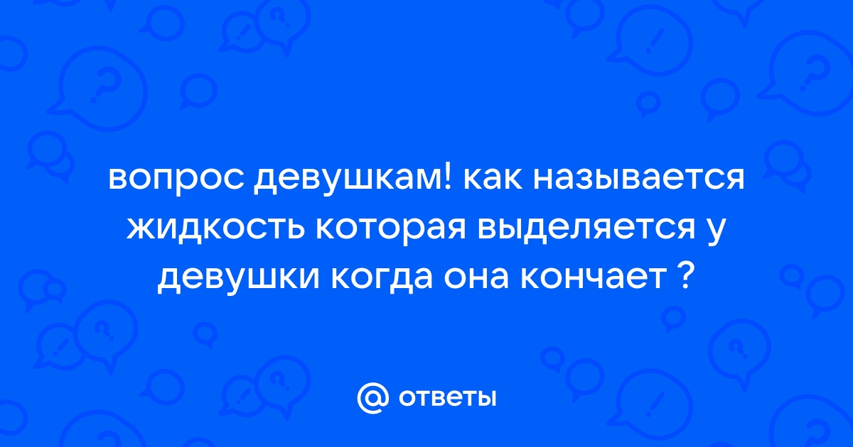 что за жидкость выходит у женщин при оргазме | Дзен