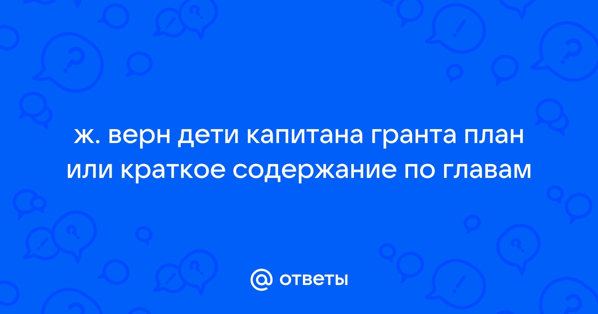 Дети гранта краткое содержание по главам. Дети капитана Гранта план по главам. Дети капитана Гранта краткий пересказ глав. Дети капитана Гранта краткое содержание по главам.