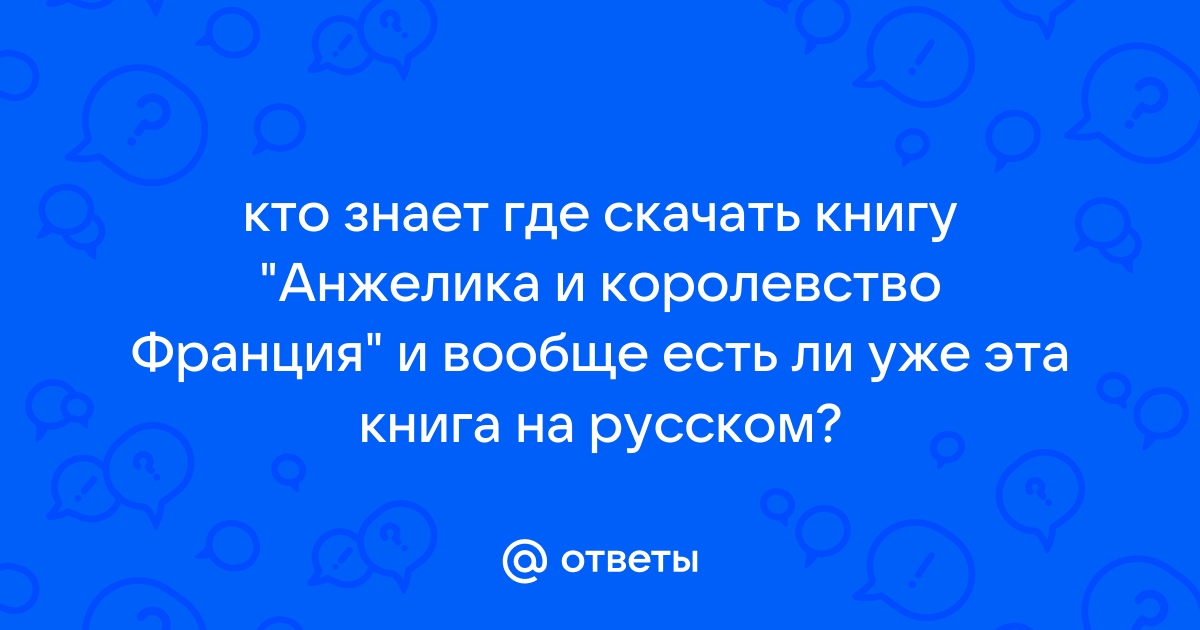 Ответы Mail.Ru: Кто Знает Где Скачать Книгу "Анжелика И.