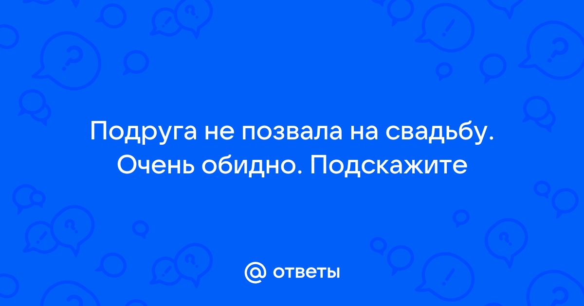 Подруга не пригласила на свадьбу – стоит ли обижаться и выяснять отношения? Комментарии психологов