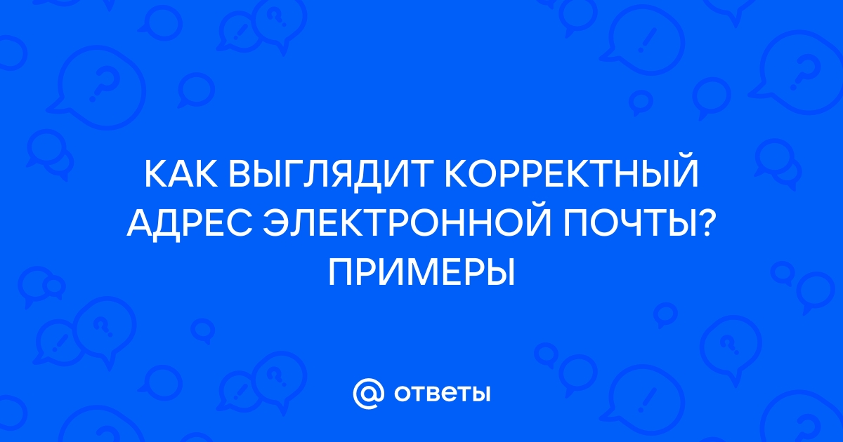 Ответы Mail.ru: КАК ВЫГЛЯДИТ КОРРЕКТНЫЙ АДРЕС ЭЛЕКТРОННОЙ ПОЧТЫ? ПРИМЕРЫ