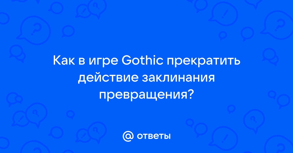 Ответы soa-lucky.ru: Как в игре Gothic прекратить действие заклинания превращения?