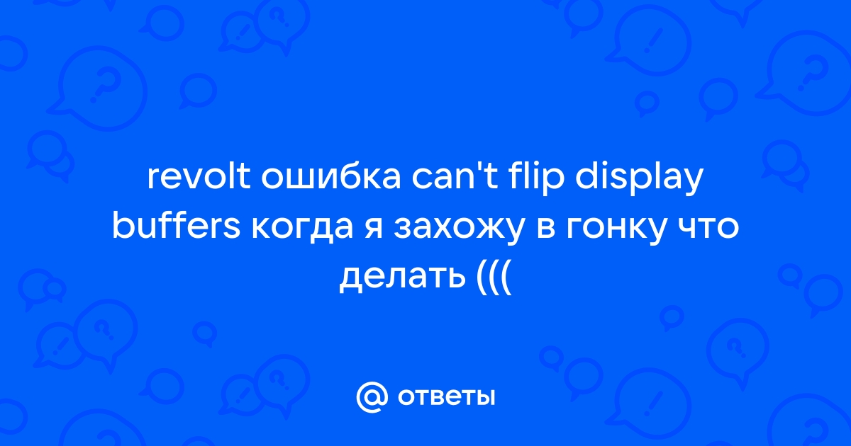 Can t flip display buffers revolt windows 7 что делать