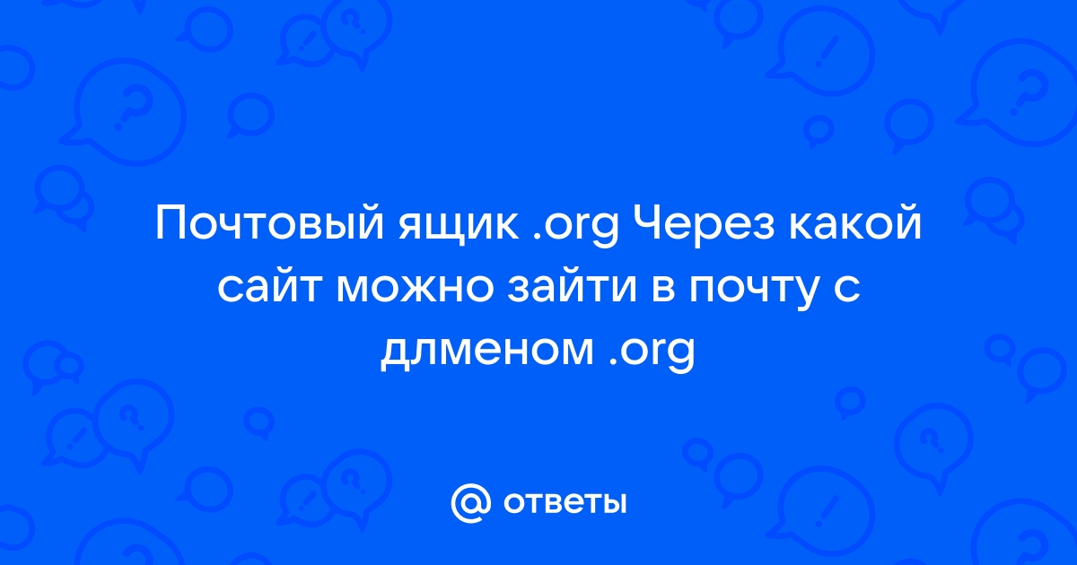 Ответы Mail.ru: Почтовый ящик .org Через какой сайт можно зайти в почту