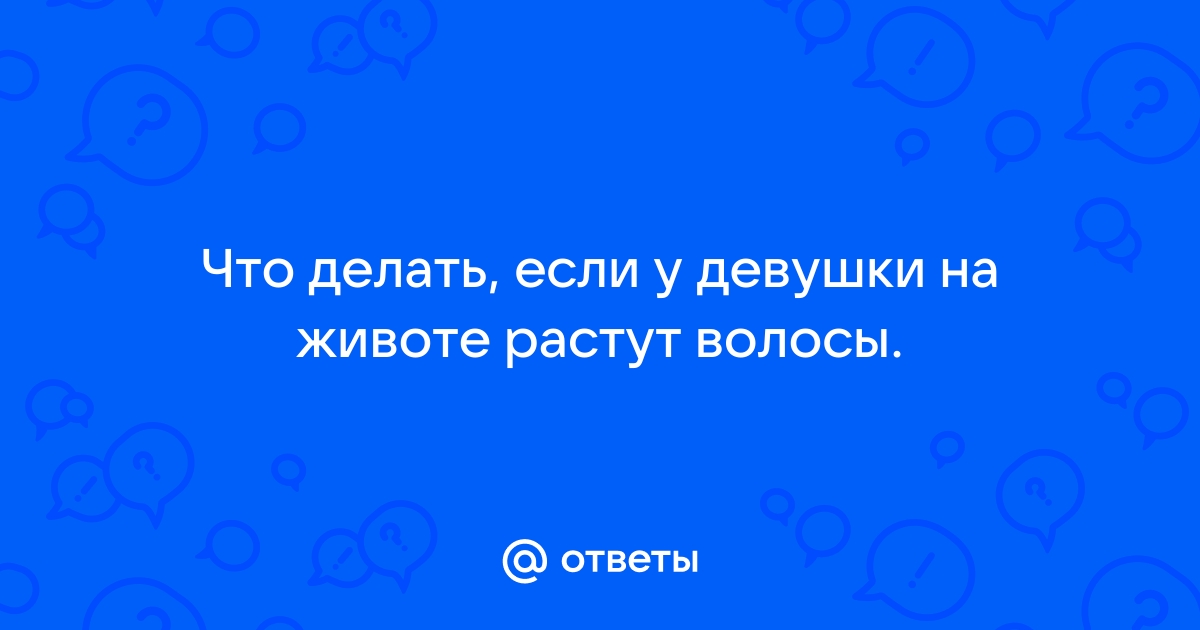 У меня растут тёмные волосы на животе груди спине - Гинекология - - Здоровье obuhuchete.ru