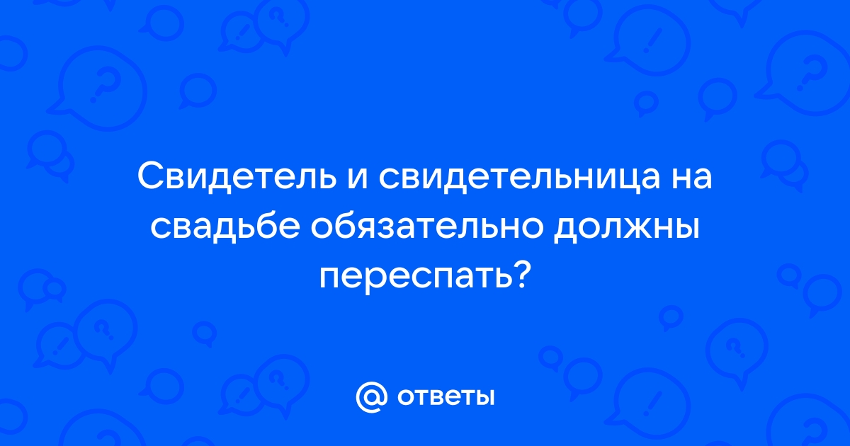 Должны ли свидетели переспать