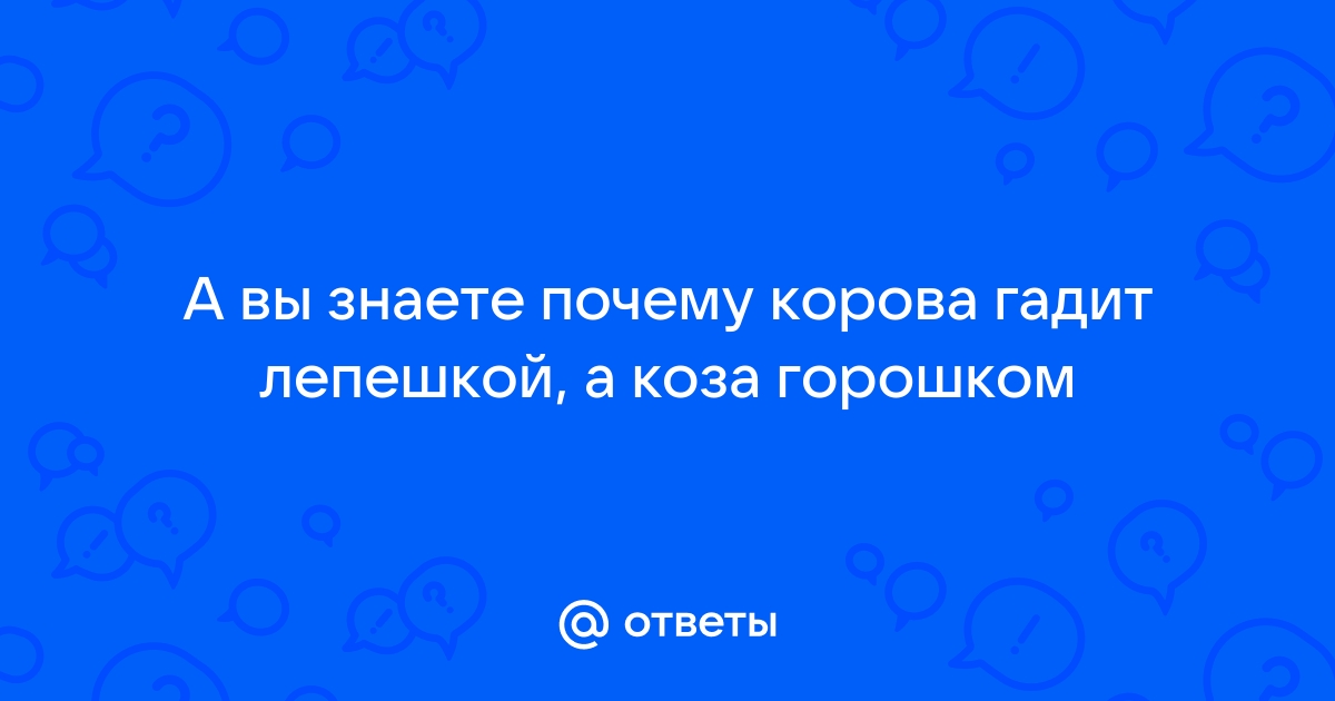 А Вы знаете почему корова гадит лепешкой, а коза - горошком? - Нет, не