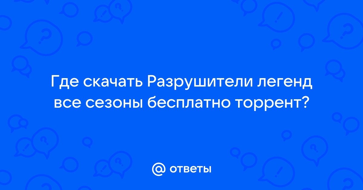 Ответы Mail.Ru: Где Скачать Разрушители Легенд Все Сезоны.