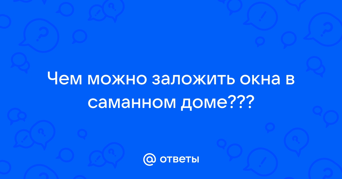 Чем заложить окно в саманном доме