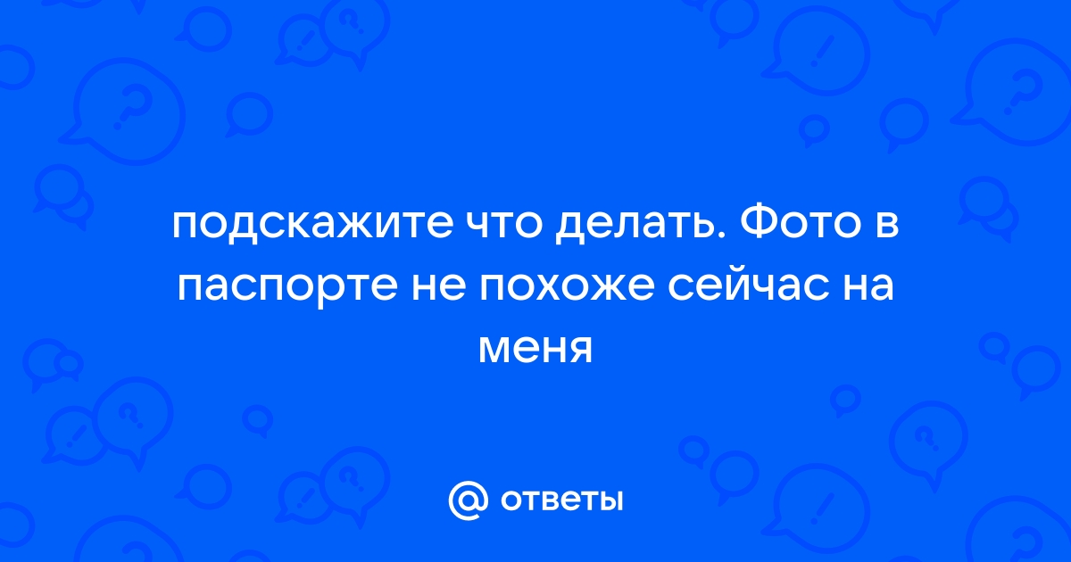 Покажи паспорт не верю по фото песня Ответы Mail.ru: подскажите что делать. Фото в паспорте не похоже сейчас на меня