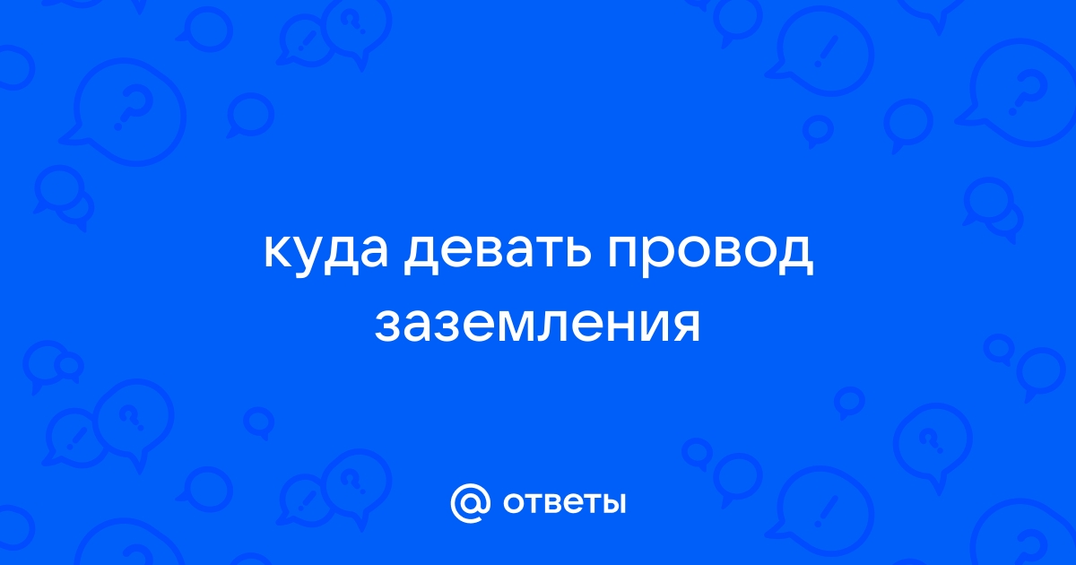 Куда девать провод заземления